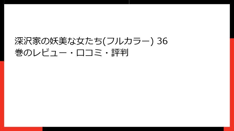 深沢家の妖美な女たち(フルカラー) 36巻のレビュー・口コミ・評判