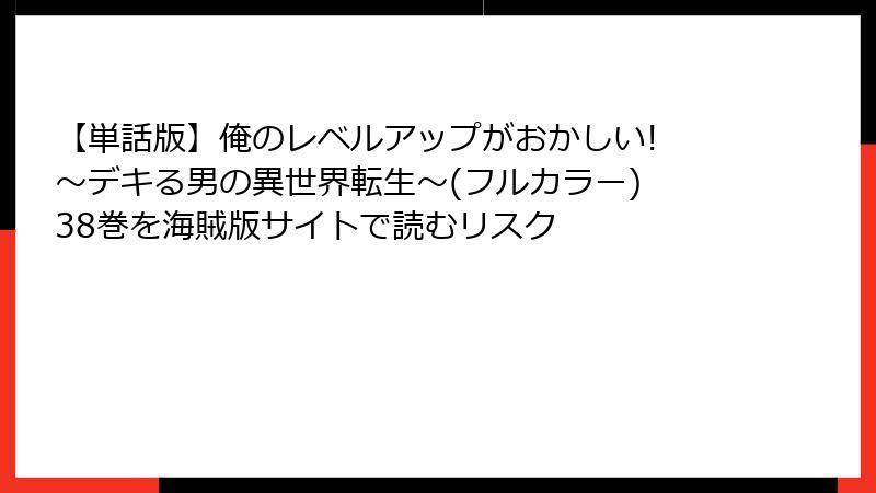 【単話版】俺のレベルアップがおかしい! ～デキる男の異世界転生～(フルカラー) 38巻を海賊版サイトで読むリスク
