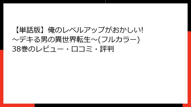 【単話版】俺のレベルアップがおかしい! ～デキる男の異世界転生～(フルカラー) 38巻のレビュー・口コミ・評判