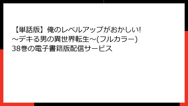【単話版】俺のレベルアップがおかしい! ～デキる男の異世界転生～(フルカラー) 38巻の電子書籍版配信サービス