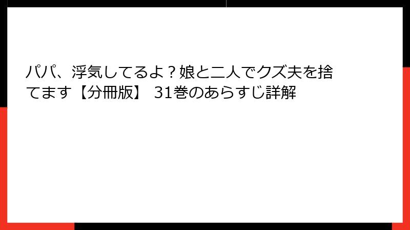 パパ、浮気してるよ？娘と二人でクズ夫を捨てます【分冊版】 31巻のあらすじ詳解