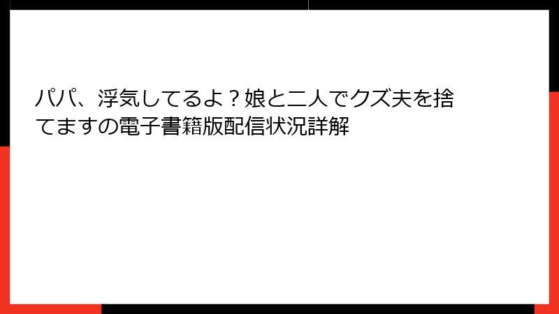 パパ、浮気してるよ？娘と二人でクズ夫を捨てますの電子書籍版配信状況詳解