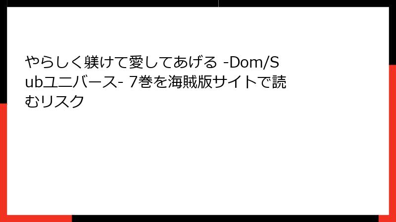 やらしく躾けて愛してあげる -Dom/Subユニバース- 7巻を海賊版サイトで読むリスク
