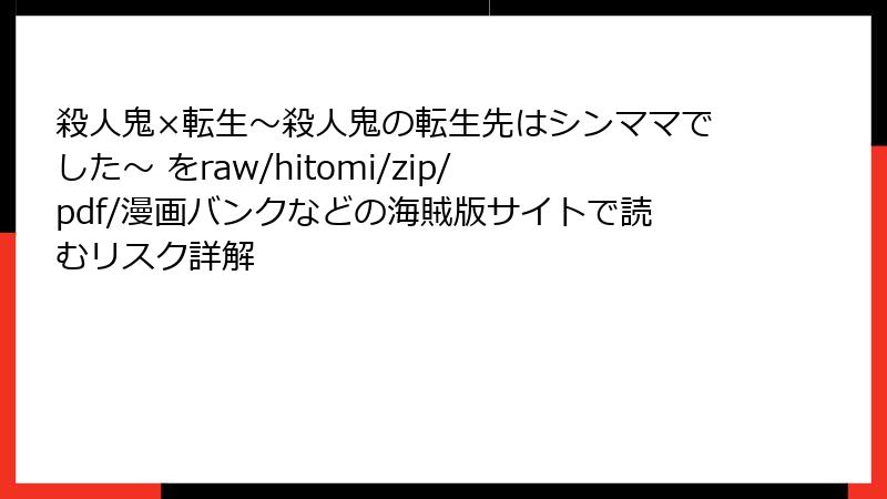 殺人鬼×転生～殺人鬼の転生先はシンママでした～ をraw/hitomi/zip/pdf/漫画バンクなどの海賊版サイトで読むリスク詳解