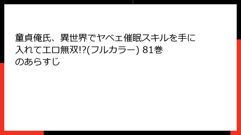 童貞俺氏、異世界でヤベェ催眠スキルを手に入れてエロ無双!?(フルカラー) 81巻のあらすじ