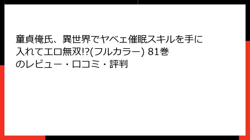 童貞俺氏、異世界でヤベェ催眠スキルを手に入れてエロ無双!?(フルカラー) 81巻のレビュー・口コミ・評判