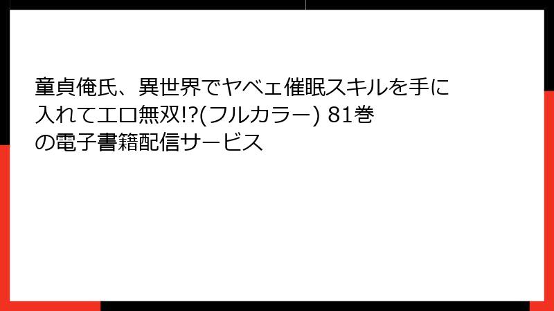 童貞俺氏、異世界でヤベェ催眠スキルを手に入れてエロ無双!?(フルカラー) 81巻の電子書籍配信サービス