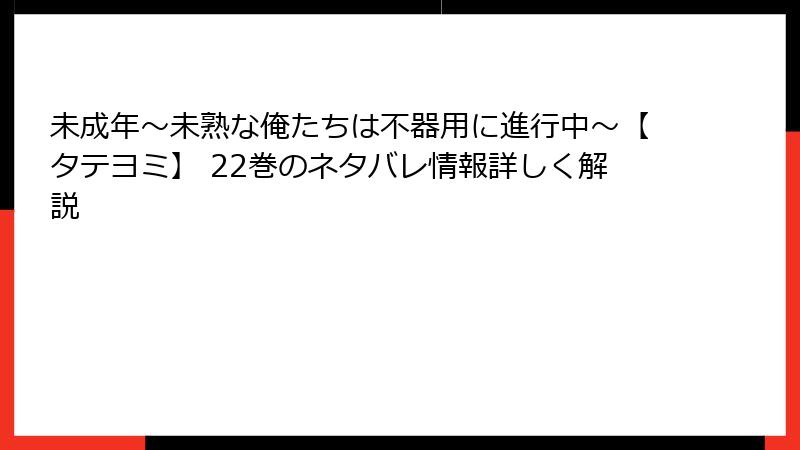 未成年～未熟な俺たちは不器用に進行中～【タテヨミ】 22巻のネタバレ情報詳しく解説
