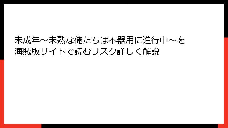 未成年～未熟な俺たちは不器用に進行中～を海賊版サイトで読むリスク詳しく解説