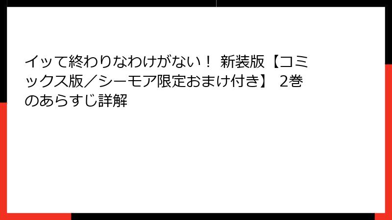 イッて終わりなわけがない！ 新装版【コミックス版／シーモア限定おまけ付き】 2巻のあらすじ詳解