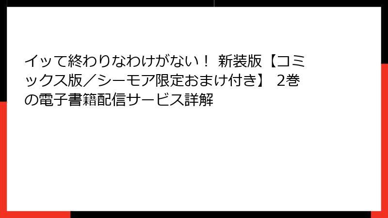 イッて終わりなわけがない！ 新装版【コミックス版／シーモア限定おまけ付き】 2巻の電子書籍配信サービス詳解