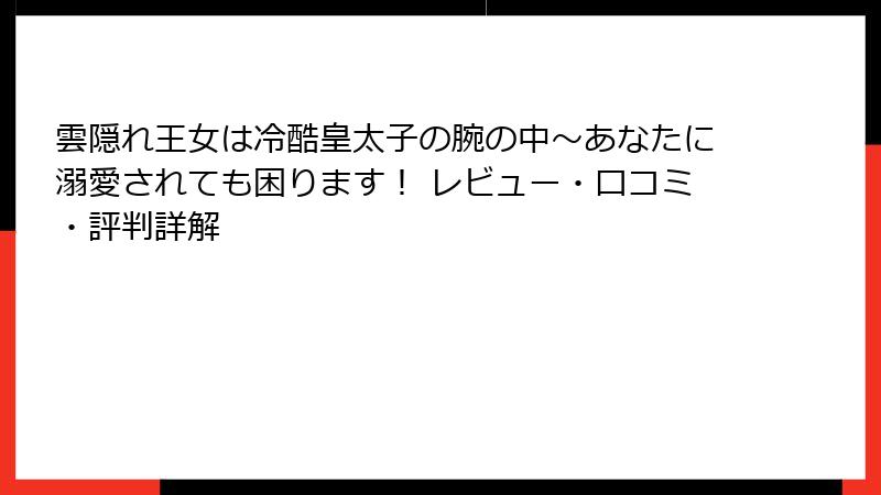 雲隠れ王女は冷酷皇太子の腕の中～あなたに溺愛されても困ります！ レビュー・口コミ・評判詳解