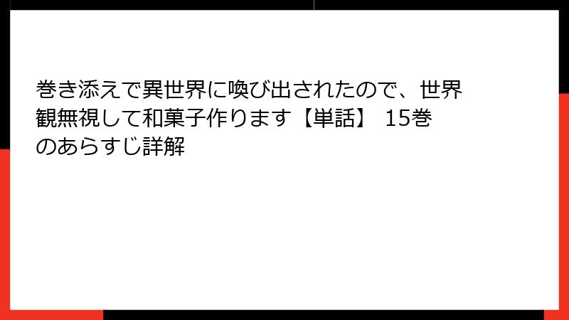巻き添えで異世界に喚び出されたので、世界観無視して和菓子作ります【単話】 15巻のあらすじ詳解