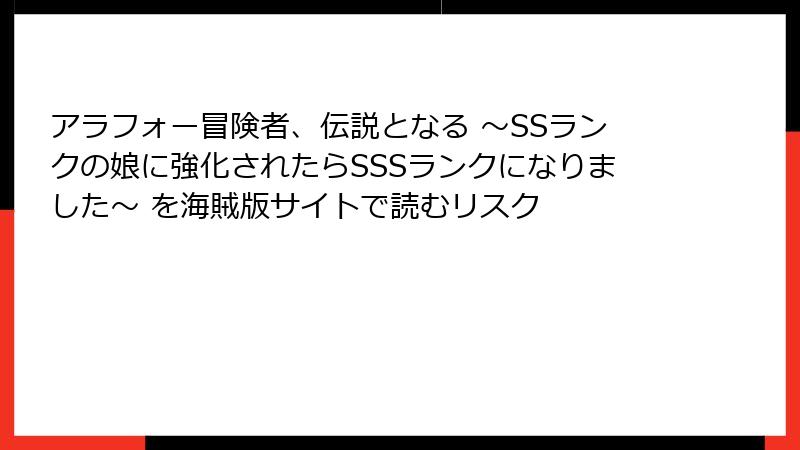 アラフォー冒険者、伝説となる ～SSランクの娘に強化されたらSSSランクになりました～ を海賊版サイトで読むリスク