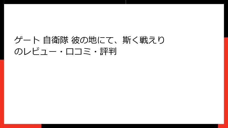 ゲート 自衛隊 彼の地にて、斯く戦えり のレビュー・口コミ・評判