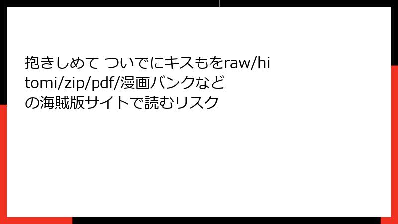 抱きしめて ついでにキスもをraw/hitomi/zip/pdf/漫画バンクなどの海賊版サイトで読むリスク