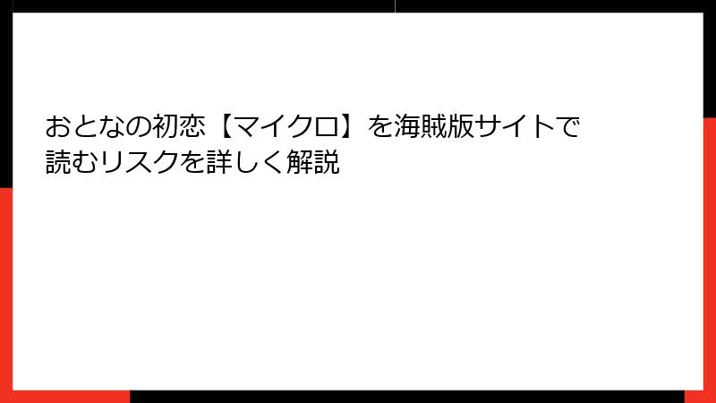 おとなの初恋【マイクロ】を海賊版サイトで読むリスクを詳しく解説