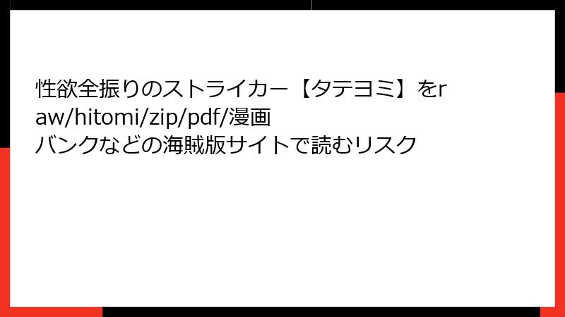 性欲全振りのストライカー【タテヨミ】をraw/hitomi/zip/pdf/漫画バンクなどの海賊版サイトで読むリスク