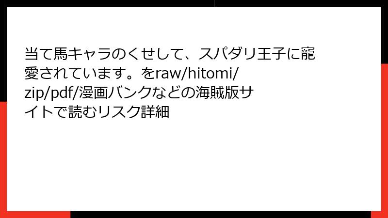 当て馬キャラのくせして、スパダリ王子に寵愛されています。をraw/hitomi/zip/pdf/漫画バンクなどの海賊版サイトで読むリスク詳細
