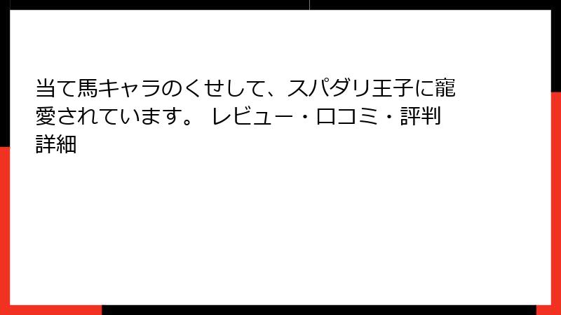 当て馬キャラのくせして、スパダリ王子に寵愛されています。 レビュー・口コミ・評判詳細