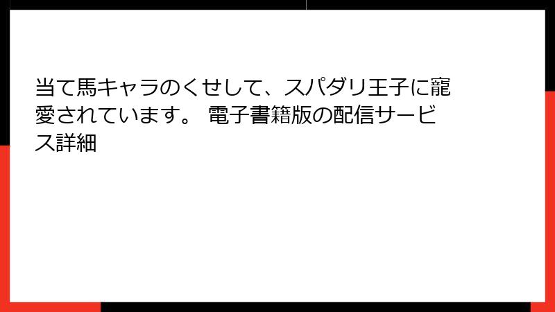 当て馬キャラのくせして、スパダリ王子に寵愛されています。 電子書籍版の配信サービス詳細