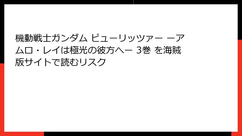 機動戦士ガンダム ピューリッツァー ーアムロ・レイは極光の彼方へー 3巻 を海賊版サイトで読むリスク