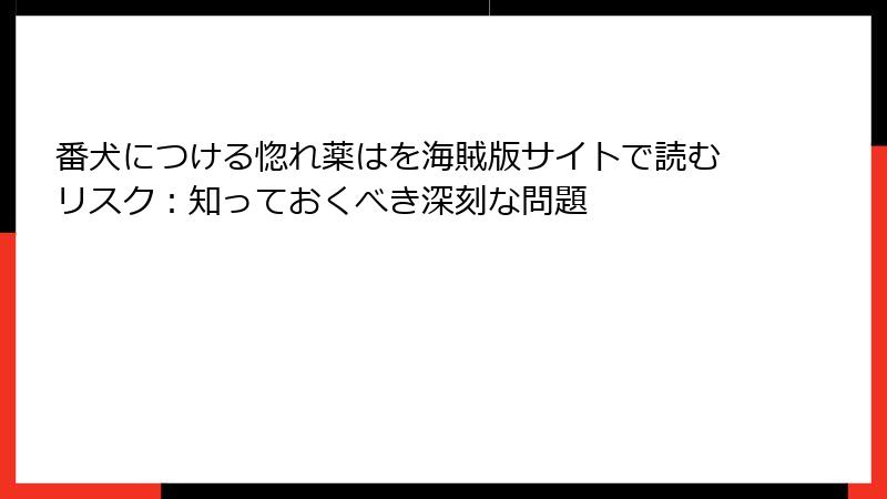 番犬につける惚れ薬はを海賊版サイトで読むリスク：知っておくべき深刻な問題