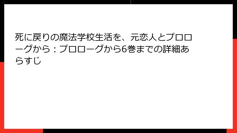 死に戻りの魔法学校生活を、元恋人とプロローグから：プロローグから6巻までの詳細あらすじ