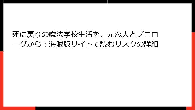死に戻りの魔法学校生活を、元恋人とプロローグから：海賊版サイトで読むリスクの詳細