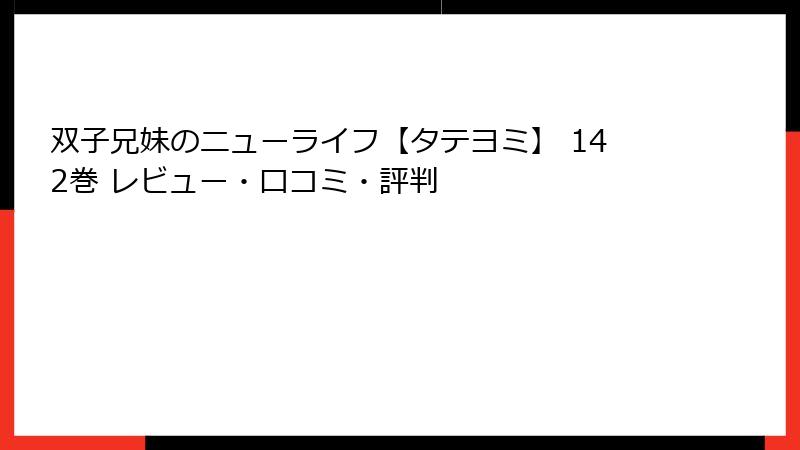 双子兄妹のニューライフ【タテヨミ】 142巻 レビュー・口コミ・評判