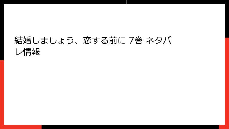 結婚しましょう、恋する前に 7巻 ネタバレ情報