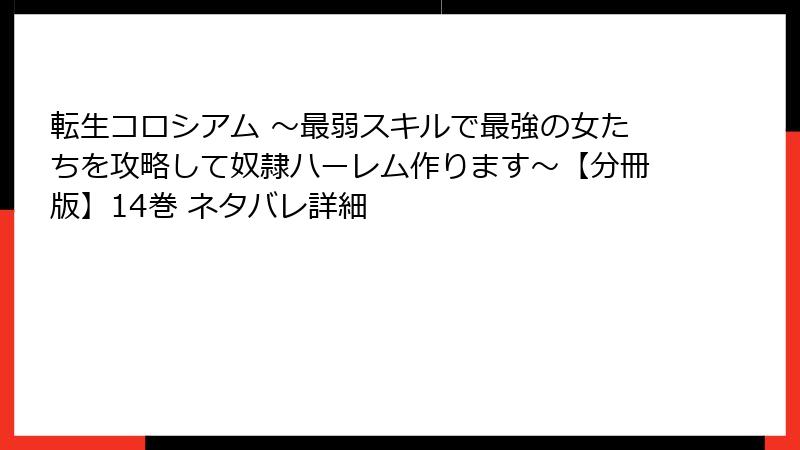 転生コロシアム ～最弱スキルで最強の女たちを攻略して奴隷ハーレム作ります～【分冊版】14巻 ネタバレ詳細