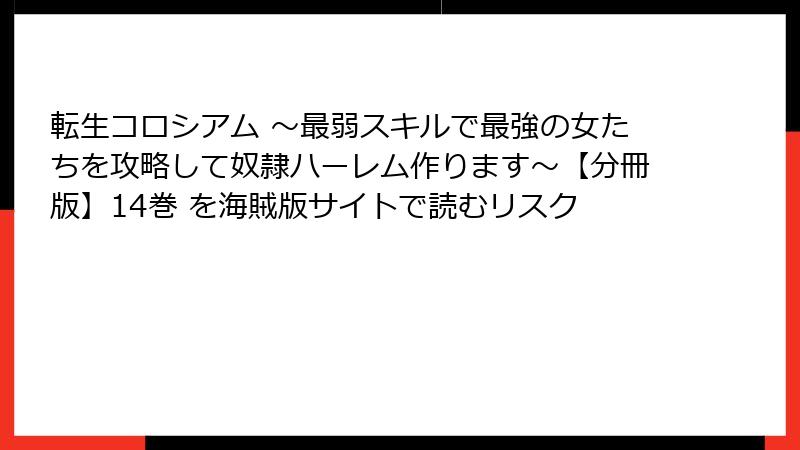 転生コロシアム ～最弱スキルで最強の女たちを攻略して奴隷ハーレム作ります～【分冊版】14巻 を海賊版サイトで読むリスク
