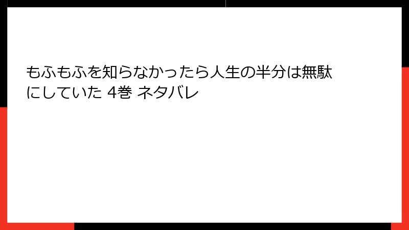 もふもふを知らなかったら人生の半分は無駄にしていた 4巻 ネタバレ
