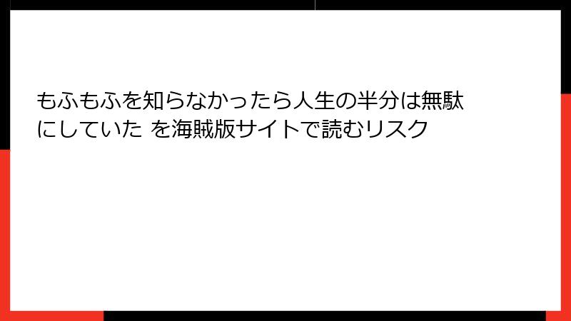 もふもふを知らなかったら人生の半分は無駄にしていた を海賊版サイトで読むリスク