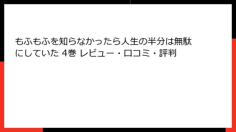 もふもふを知らなかったら人生の半分は無駄にしていた 4巻 レビュー・口コミ・評判