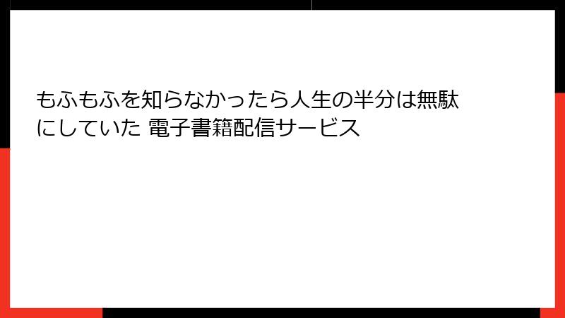 もふもふを知らなかったら人生の半分は無駄にしていた 電子書籍配信サービス