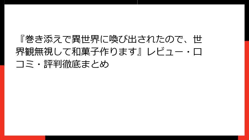 『巻き添えで異世界に喚び出されたので、世界観無視して和菓子作ります』レビュー・口コミ・評判徹底まとめ