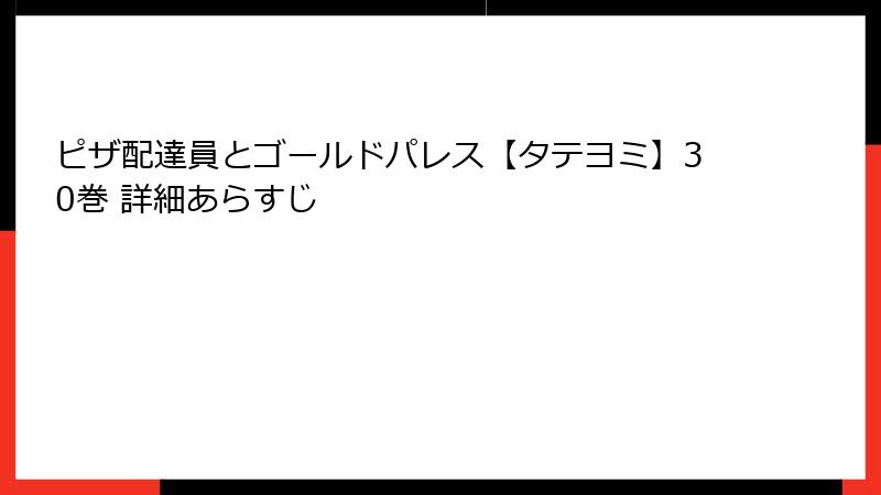 ピザ配達員とゴールドパレス【タテヨミ】30巻 詳細あらすじ