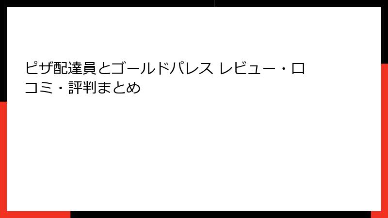 ピザ配達員とゴールドパレス レビュー・口コミ・評判まとめ