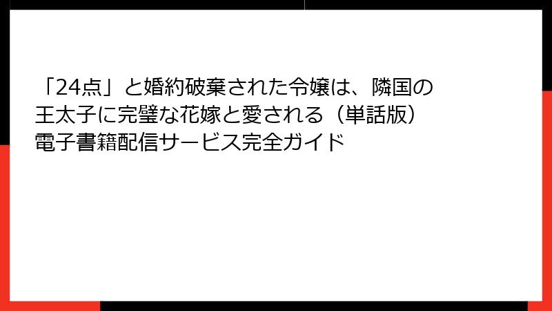 「24点」と婚約破棄された令嬢は、隣国の王太子に完璧な花嫁と愛される（単話版） 電子書籍配信サービス完全ガイド