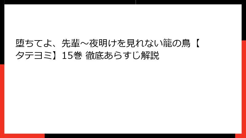 堕ちてよ、先輩～夜明けを見れない籠の鳥【タテヨミ】15巻 徹底あらすじ解説
