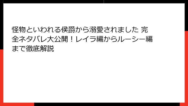 怪物といわれる侯爵から溺愛されました 完全ネタバレ大公開！レイラ編からルーシー編まで徹底解説