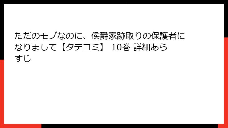 ただのモブなのに、侯爵家跡取りの保護者になりまして【タテヨミ】 10巻 詳細あらすじ