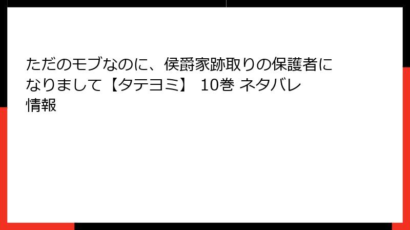 ただのモブなのに、侯爵家跡取りの保護者になりまして【タテヨミ】 10巻 ネタバレ情報
