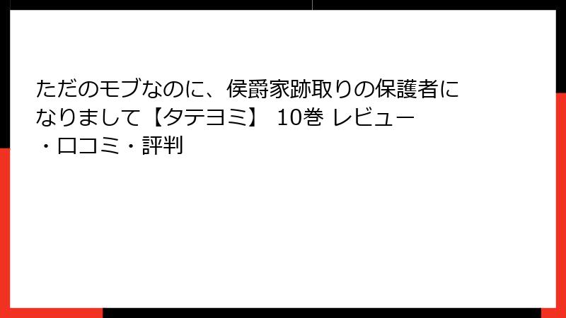 ただのモブなのに、侯爵家跡取りの保護者になりまして【タテヨミ】 10巻 レビュー・口コミ・評判
