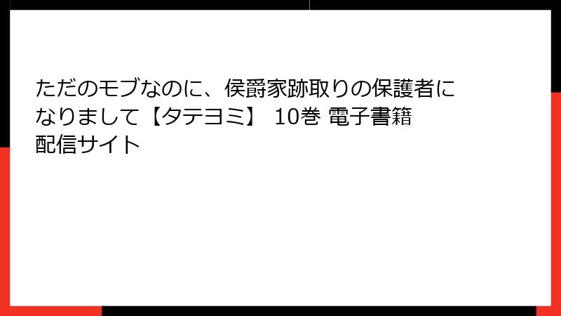 ただのモブなのに、侯爵家跡取りの保護者になりまして【タテヨミ】 10巻 電子書籍配信サイト