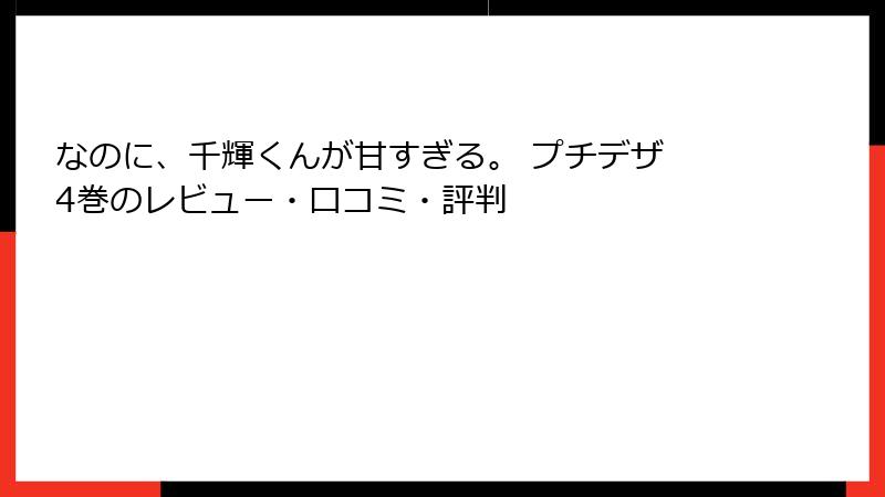 なのに、千輝くんが甘すぎる。 プチデザ 4巻のレビュー・口コミ・評判