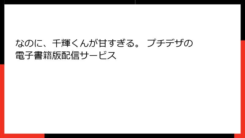 なのに、千輝くんが甘すぎる。 プチデザの電子書籍版配信サービス