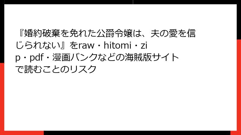 『婚約破棄を免れた公爵令嬢は、夫の愛を信じられない』をraw・hitomi・zip・pdf・漫画バンクなどの海賊版サイトで読むことのリスク
